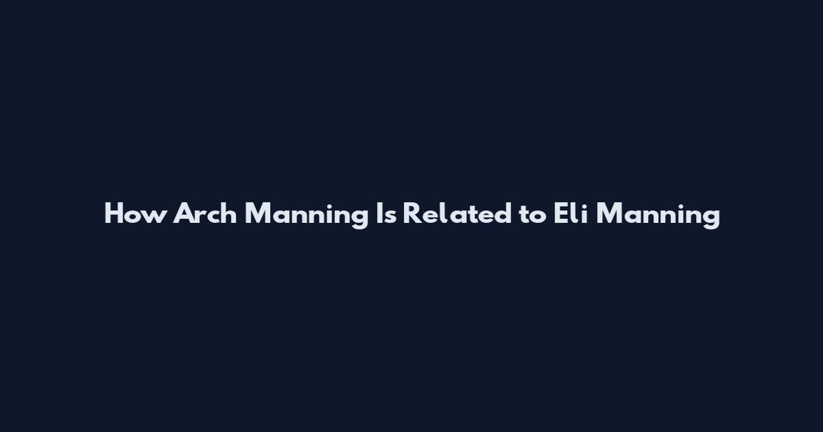 How Arch Manning Is Related to Eli Manning