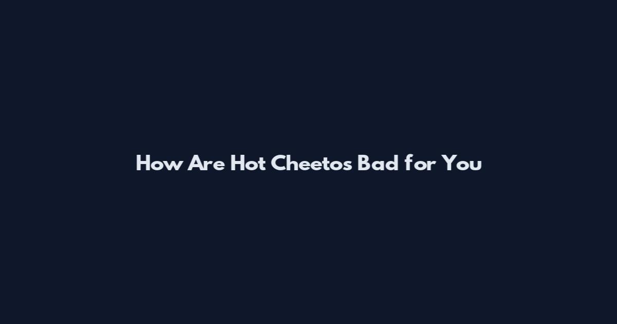 How Are Hot Cheetos Bad for You