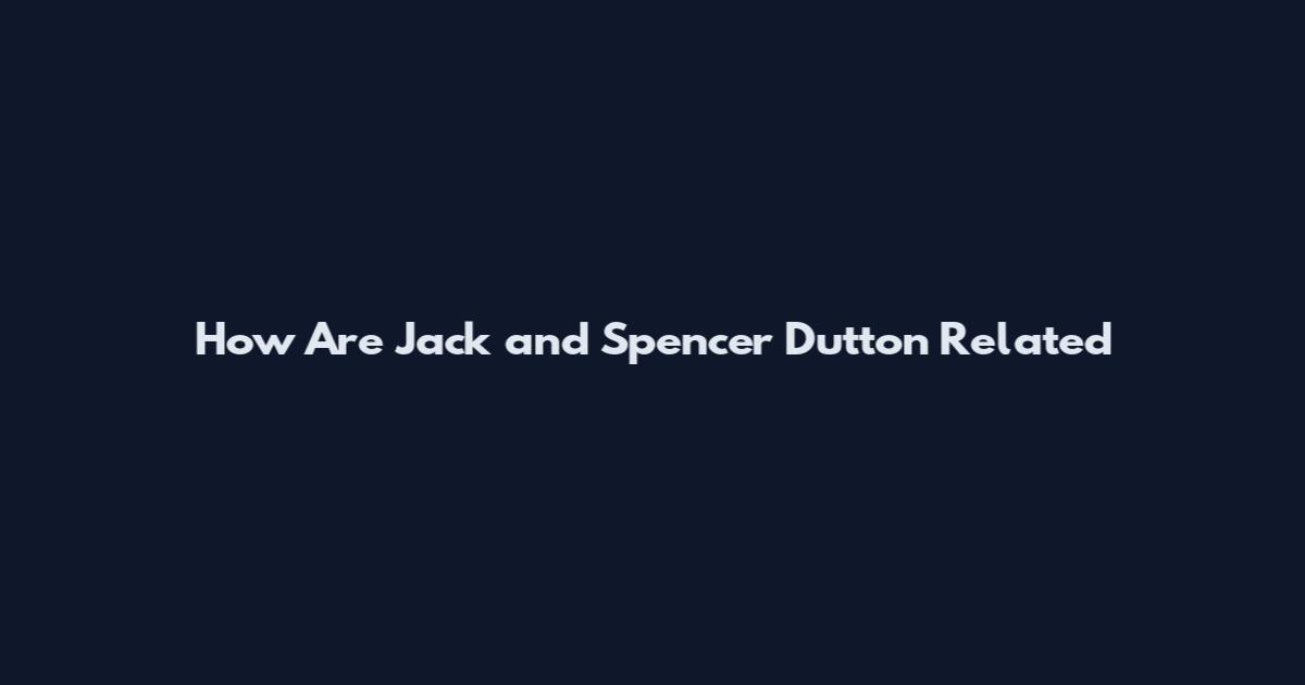 How Are Jack and Spencer Dutton Related