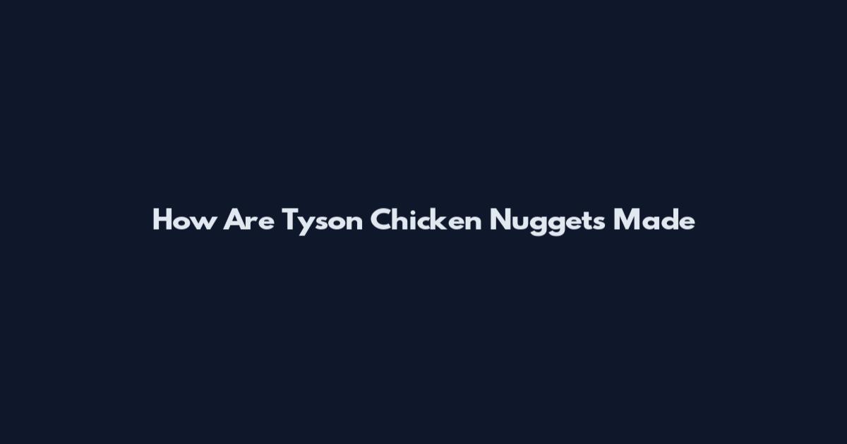 How Are Tyson Chicken Nuggets Made