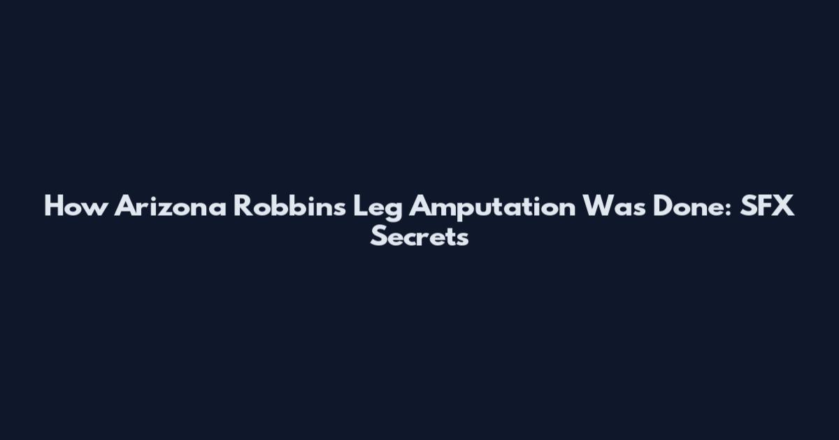 How Arizona Robbins' Leg Amputation Was Done: SFX Secrets