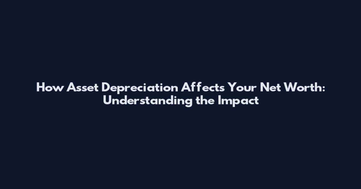How Asset Depreciation Affects Your Net Worth: Understanding the Impact