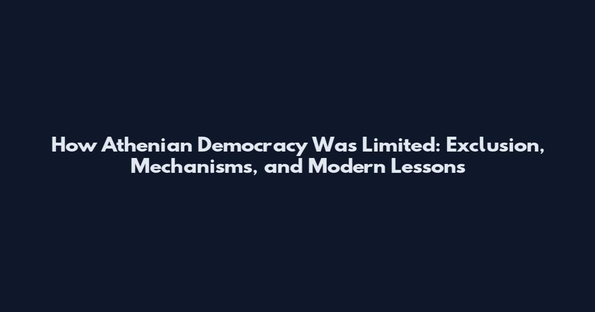 How Athenian Democracy Was Limited: Exclusion, Mechanisms, and Modern Lessons