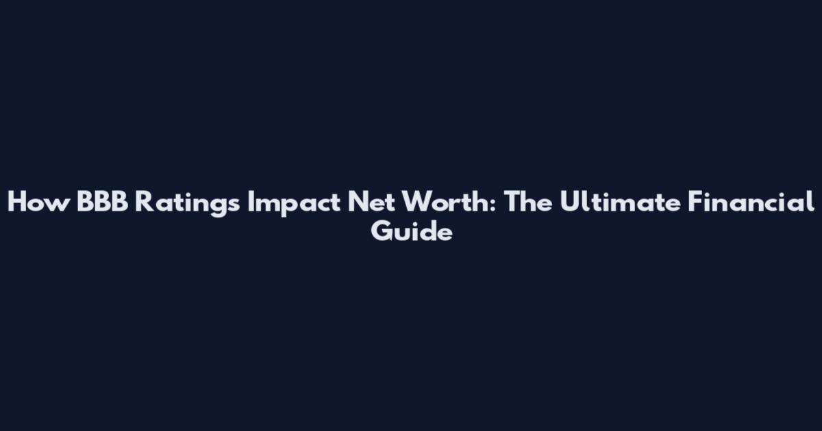 How BBB Ratings Impact Net Worth: The Ultimate Financial Guide