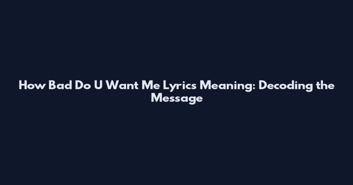 How Bad Do U Want Me Lyrics Meaning: Decoding the Message