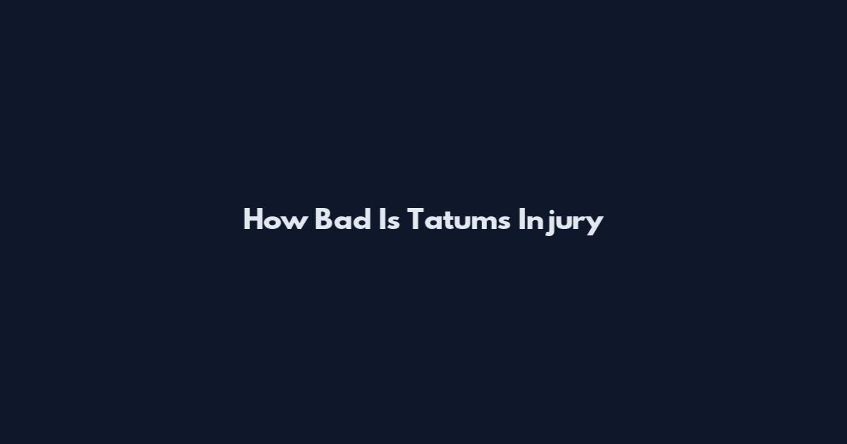 How Bad Is Tatum's Injury
