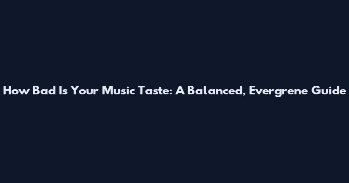 How Bad Is Your Music Taste: A Balanced, Evergrene Guide