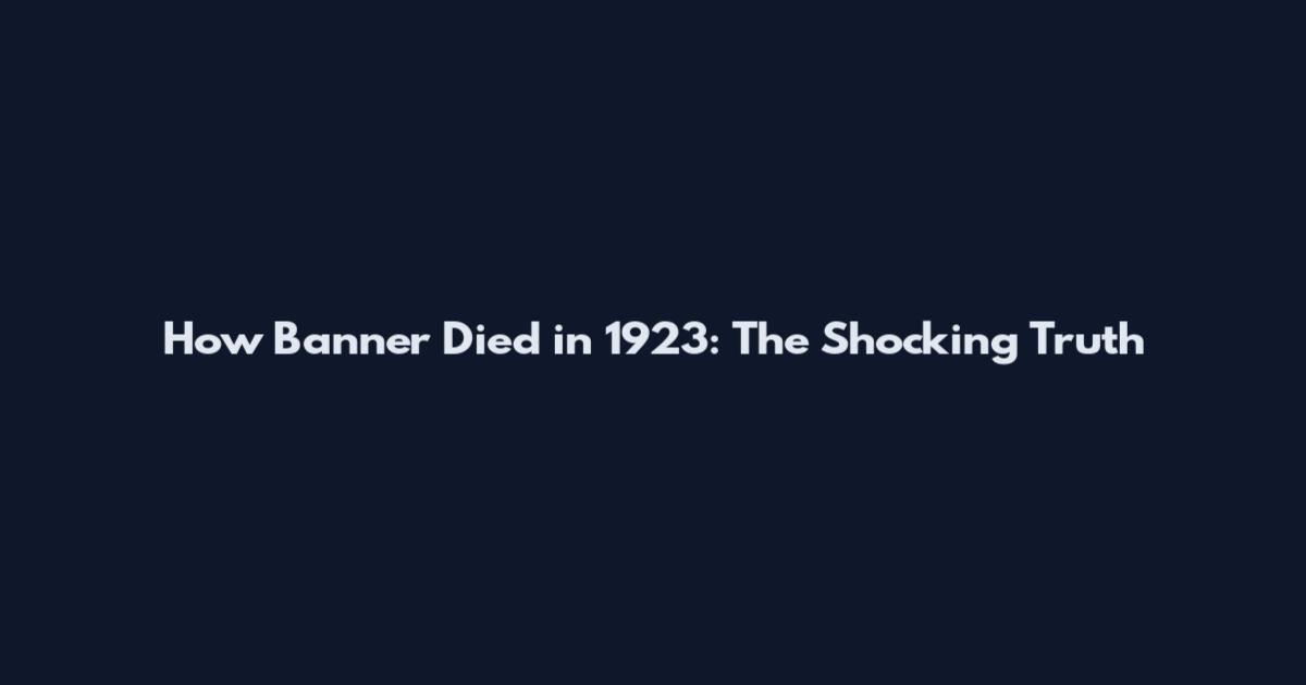 How Banner Died in 1923: The Shocking Truth
