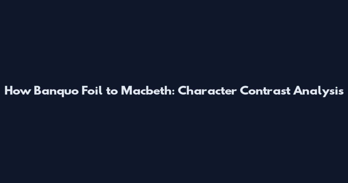 How Banquo Foil to Macbeth: Character Contrast Analysis