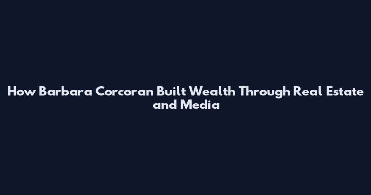 How Barbara Corcoran Built Wealth Through Real Estate and Media