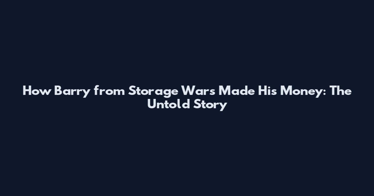 How Barry from Storage Wars Made His Money: The Untold Story