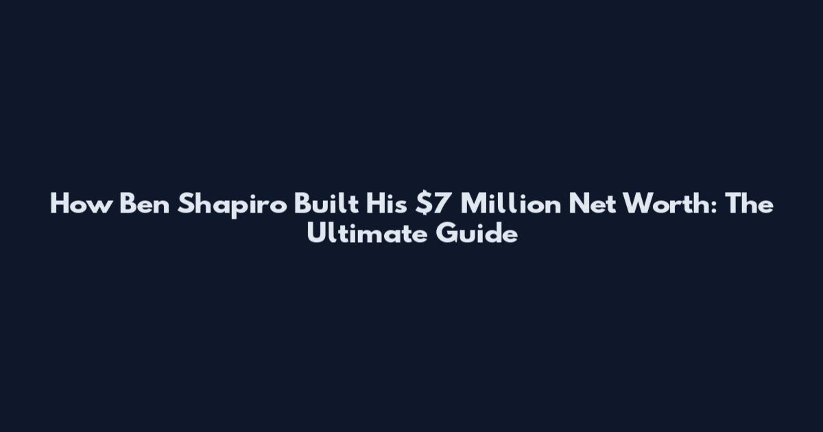 How Ben Shapiro Built His $7 Million Net Worth: The Ultimate Guide