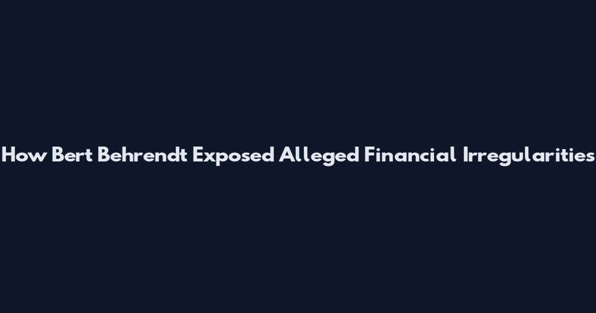 How Bert Behrendt Exposed Alleged Financial Irregularities