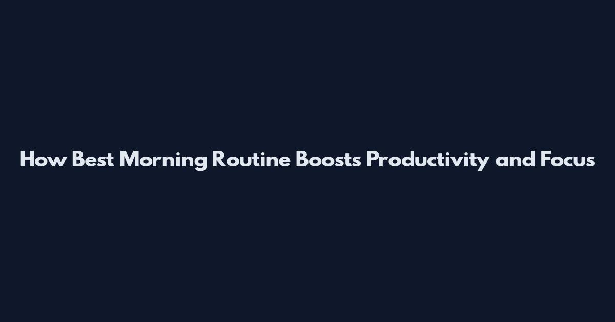How Best Morning Routine Boosts Productivity and Focus