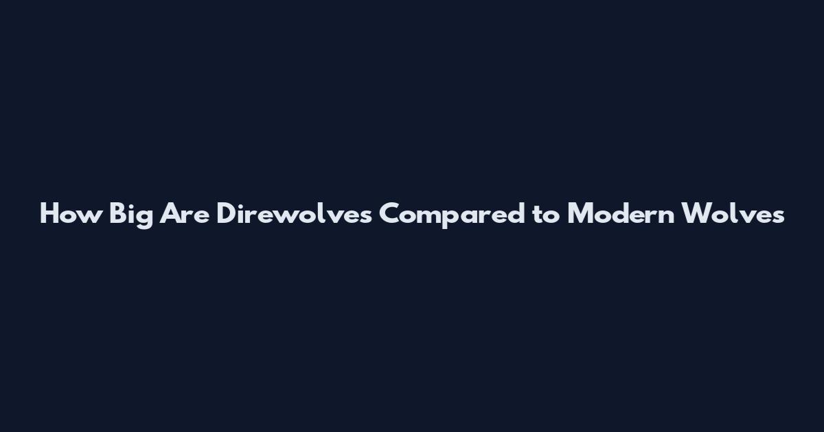 How Big Are Direwolves Compared to Modern Wolves