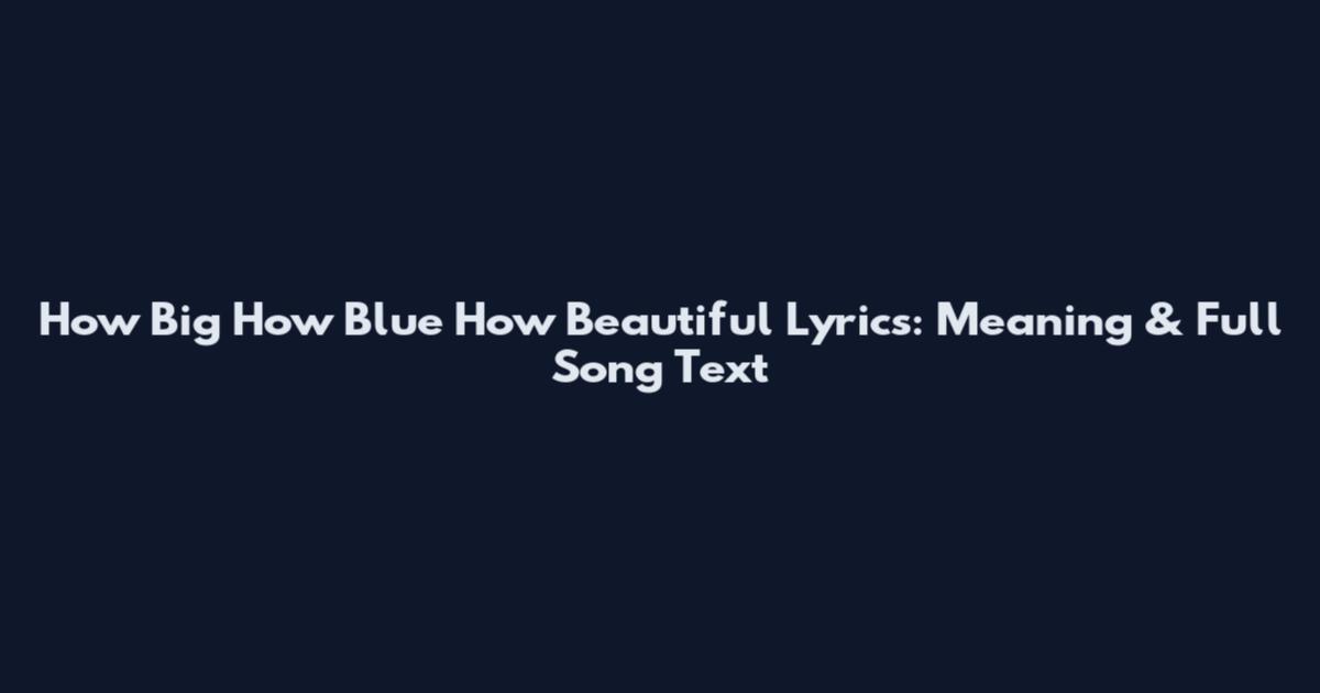 How Big How Blue How Beautiful Lyrics: Meaning & Full Song Text