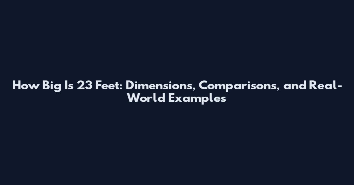 How Big Is 23 Feet: Dimensions, Comparisons, and Real-World Examples