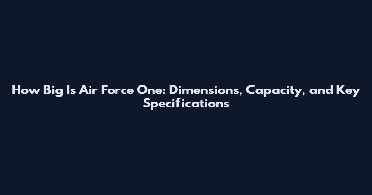 How Big Is Air Force One: Dimensions, Capacity, and Key Specifications