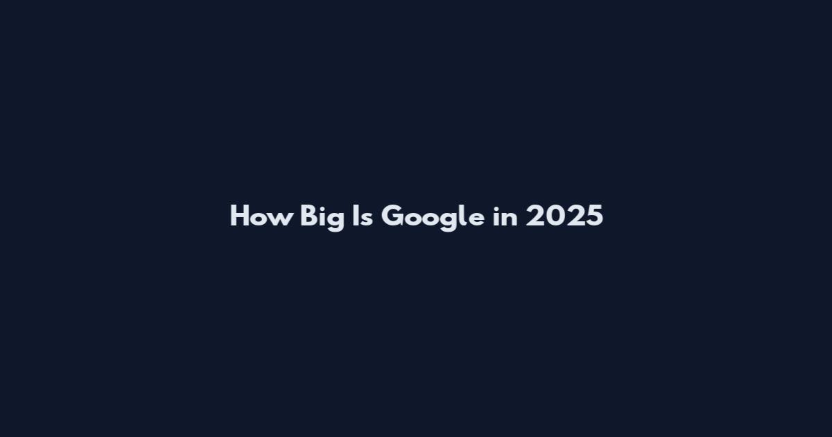 How Big Is Google in 2025