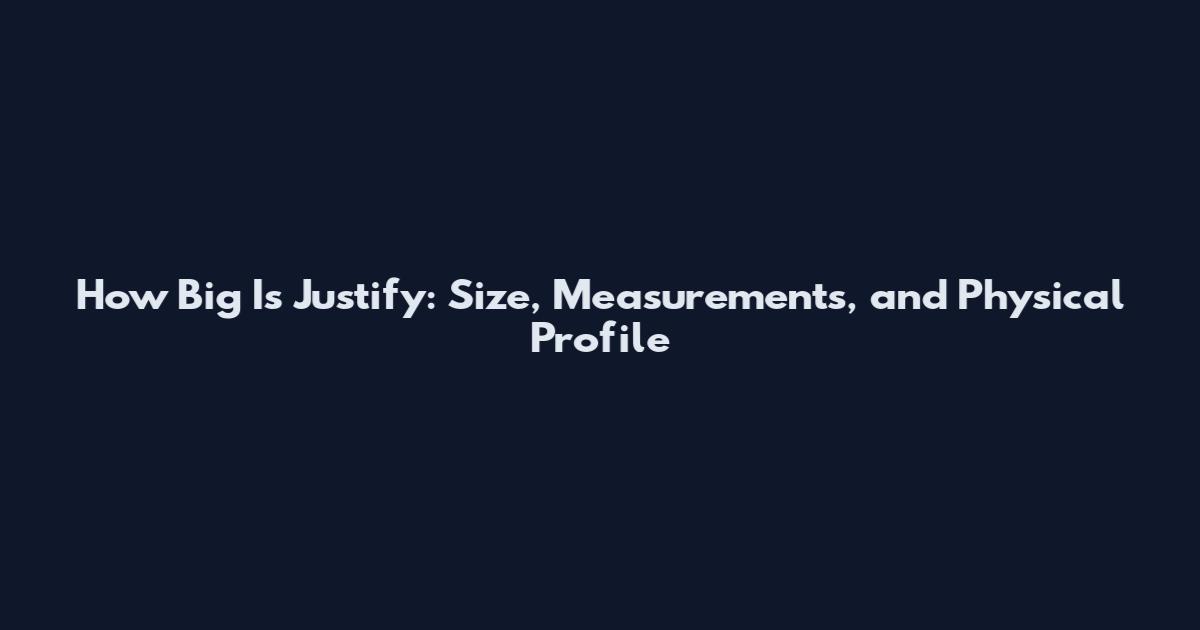 How Big Is Justify: Size, Measurements, and Physical Profile