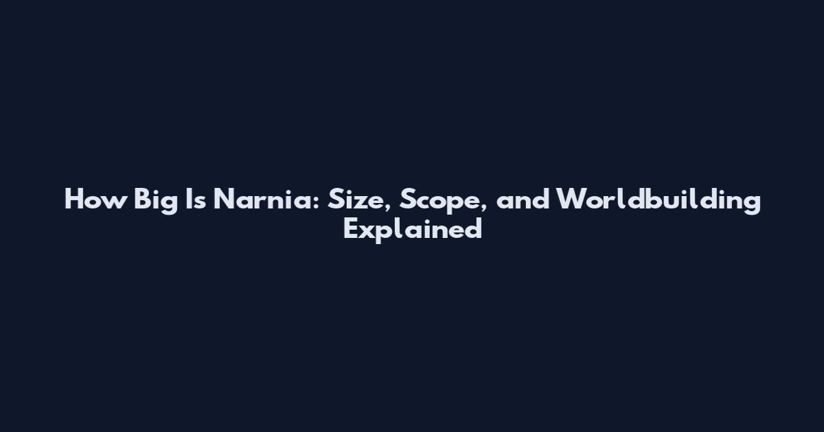 How Big Is Narnia: Size, Scope, and Worldbuilding Explained