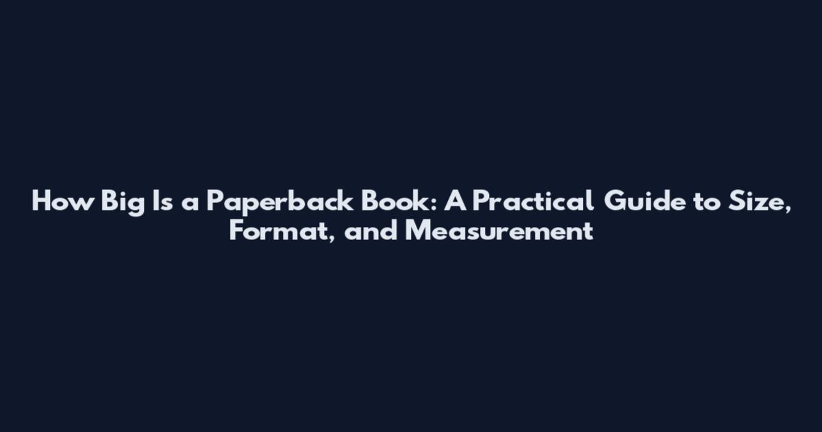 How Big Is a Paperback Book: A Practical Guide to Size, Format, and Measurement