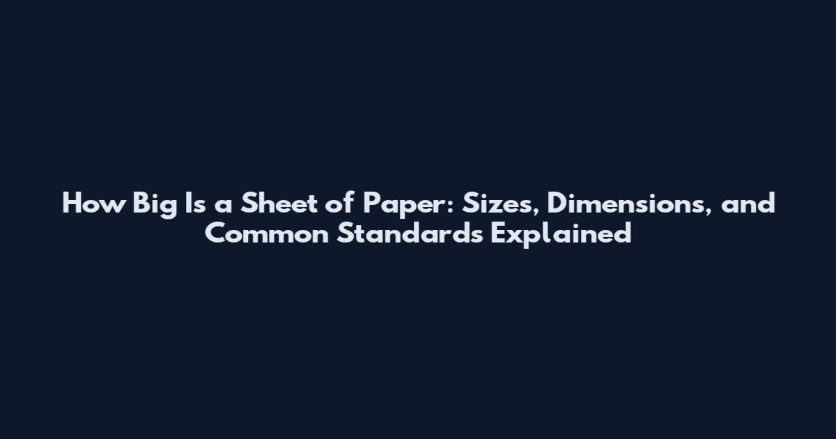 How Big Is a Sheet of Paper: Sizes, Dimensions, and Common Standards Explained