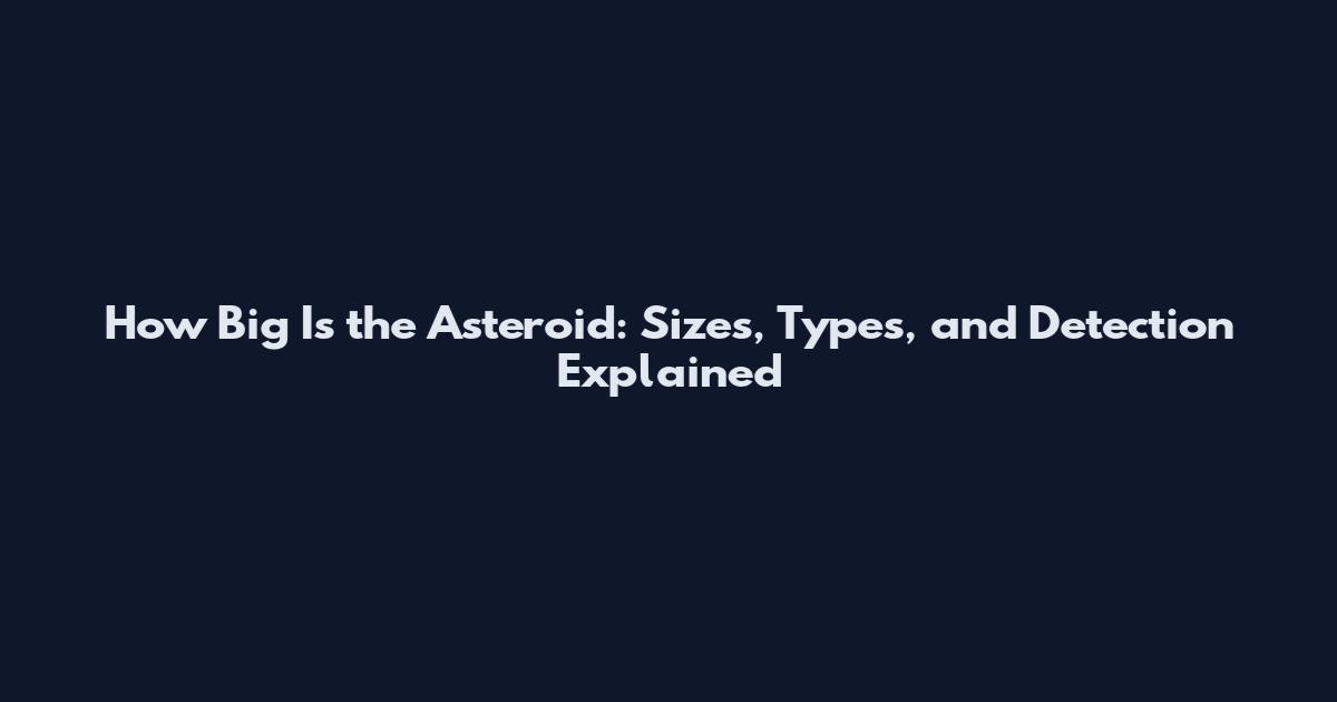 How Big Is the Asteroid: Sizes, Types, and Detection Explained