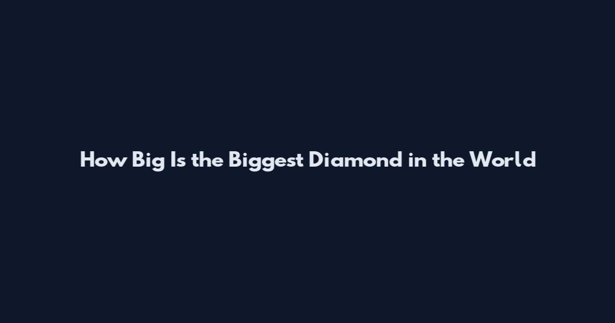 How Big Is the Biggest Diamond in the World