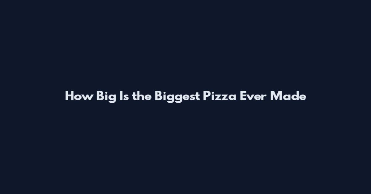 How Big Is the Biggest Pizza Ever Made