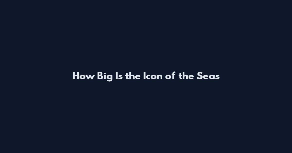 How Big Is the Icon of the Seas