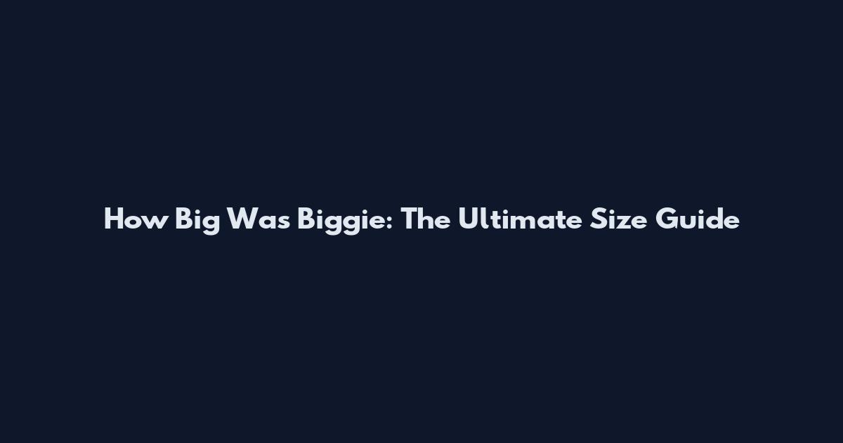 How Big Was Biggie: The Ultimate Size Guide