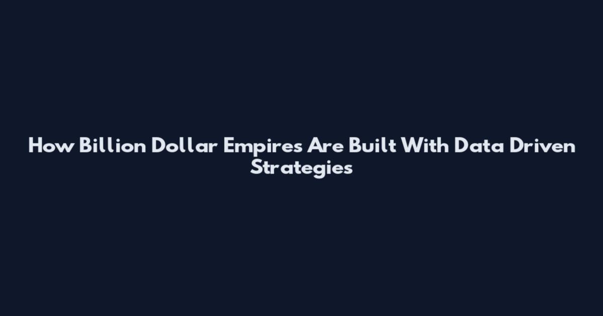 How Billion Dollar Empires Are Built With Data Driven Strategies