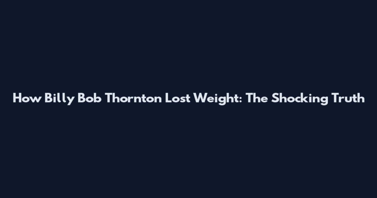 How Billy Bob Thornton Lost Weight: The Shocking Truth