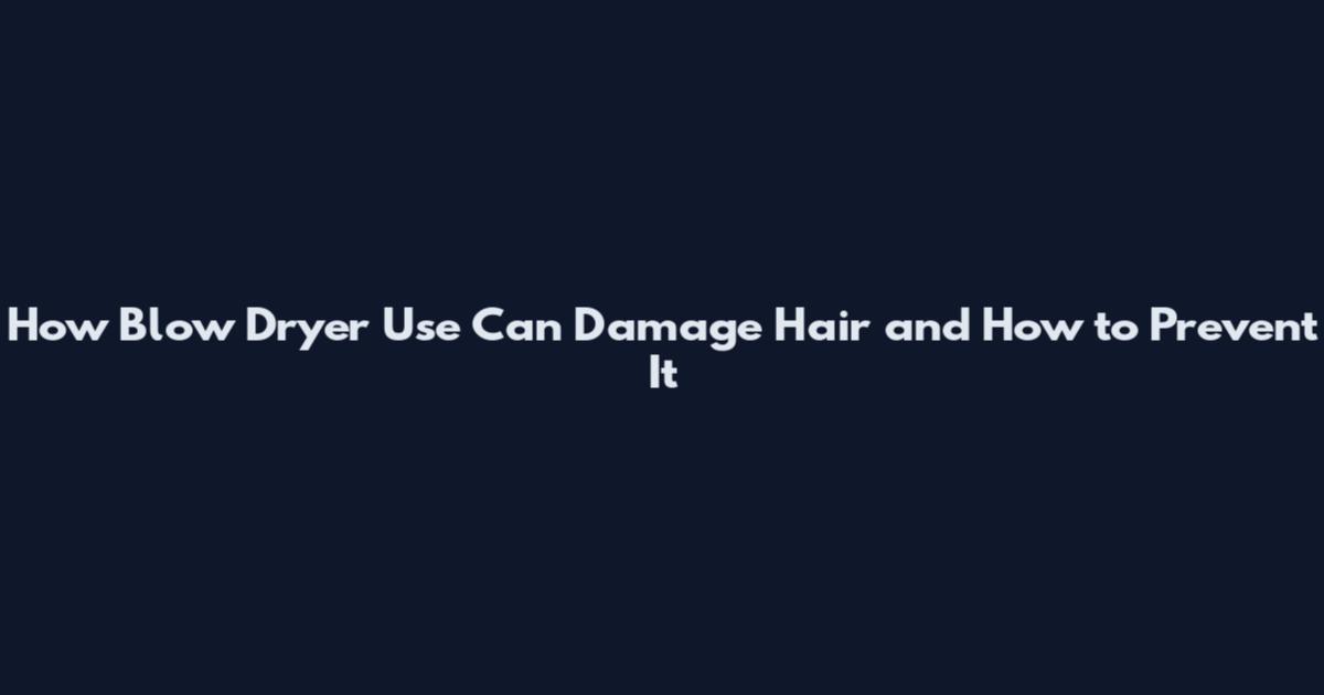 How Blow Dryer Use Can Damage Hair and How to Prevent It