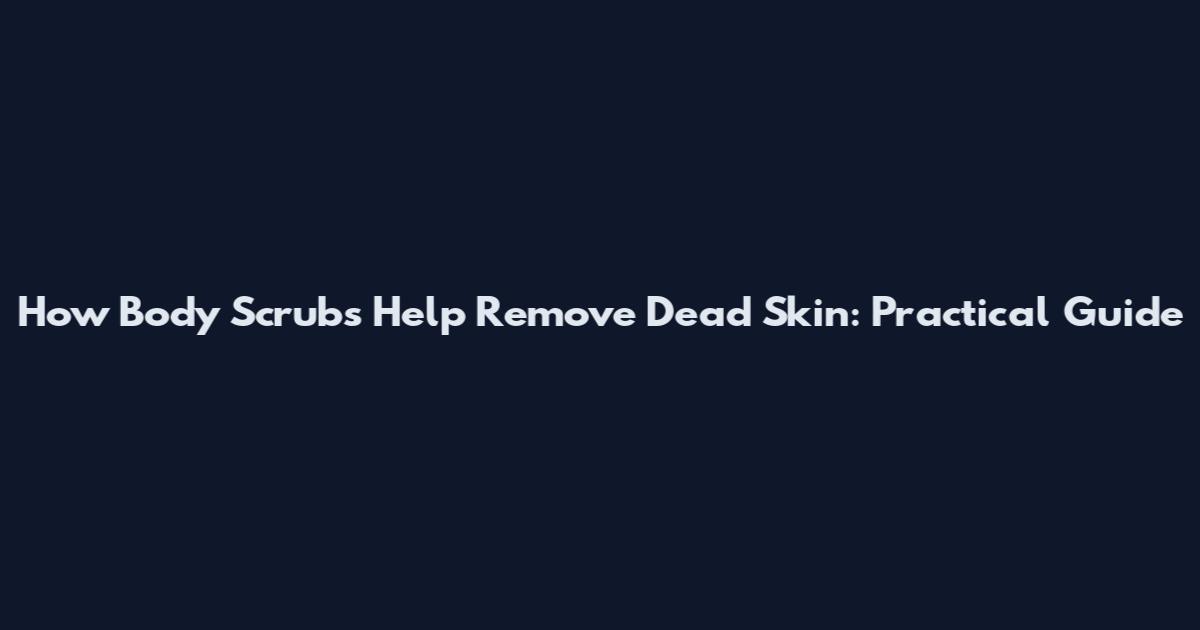 How Body Scrubs Help Remove Dead Skin: Practical Guide