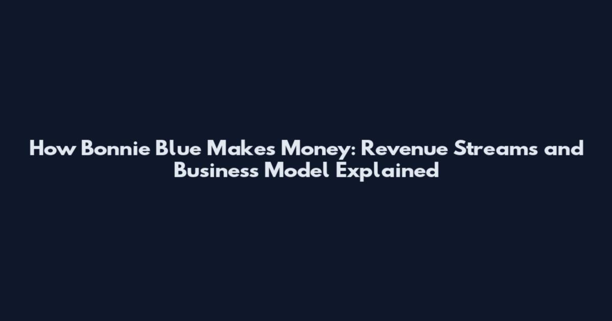 How Bonnie Blue Makes Money: Revenue Streams and Business Model Explained