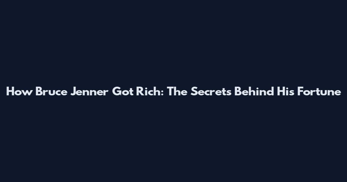 How Bruce Jenner Got Rich: The Secrets Behind His Fortune