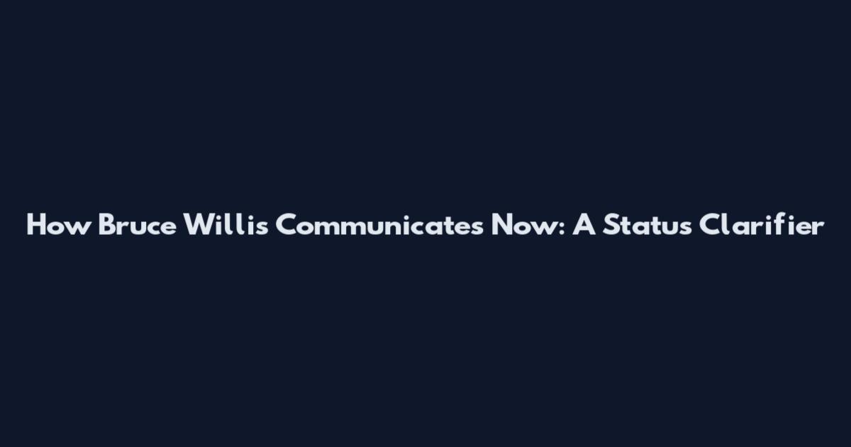 How Bruce Willis Communicates Now: A Status Clarifier