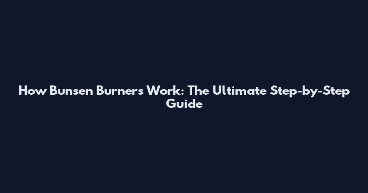 How Bunsen Burners Work: The Ultimate Step-by-Step Guide