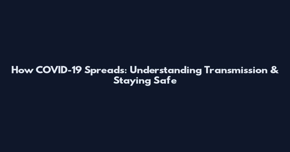 How COVID-19 Spreads: Understanding Transmission & Staying Safe