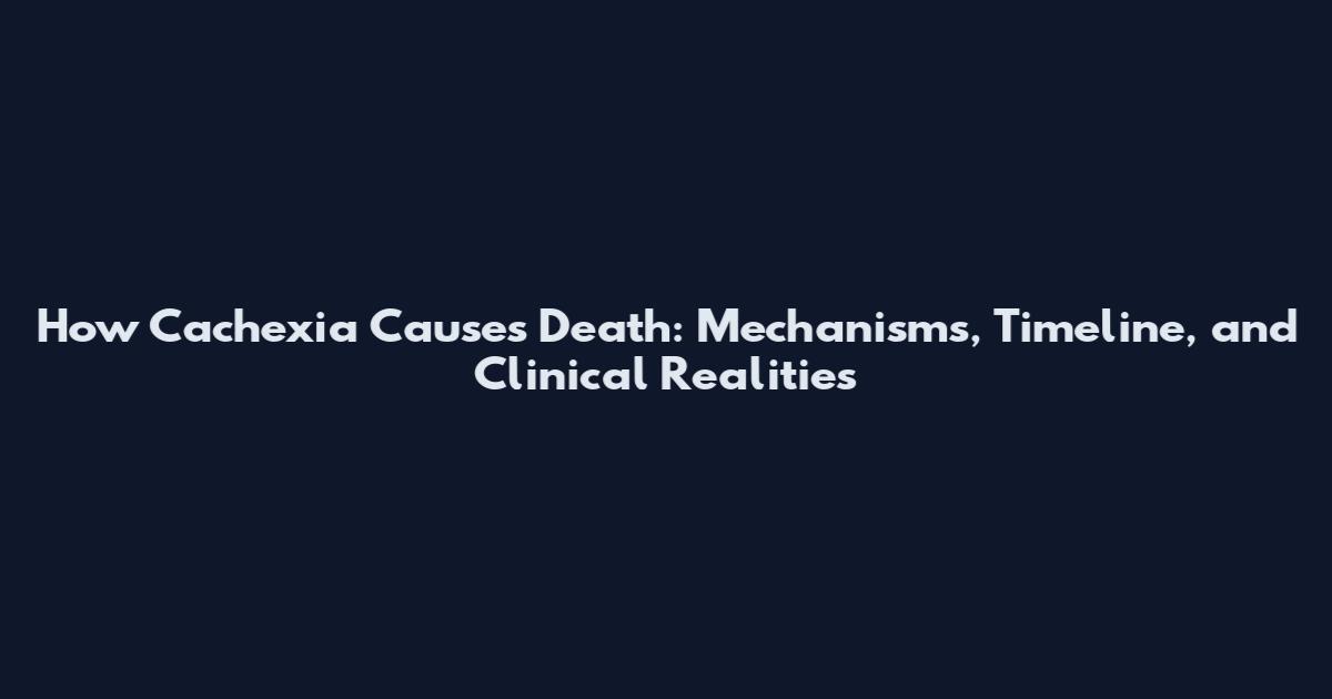 How Cachexia Causes Death: Mechanisms, Timeline, and Clinical Realities
