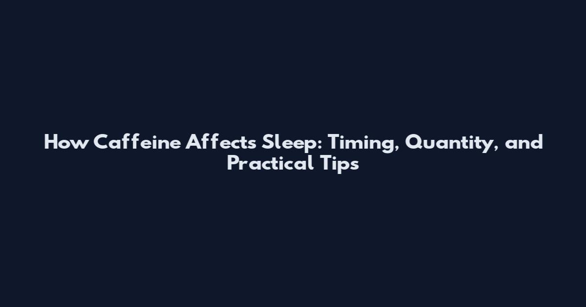 How Caffeine Affects Sleep: Timing, Quantity, and Practical Tips