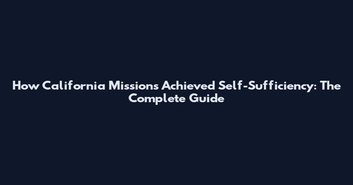 How California Missions Achieved Self-Sufficiency: The Complete Guide
