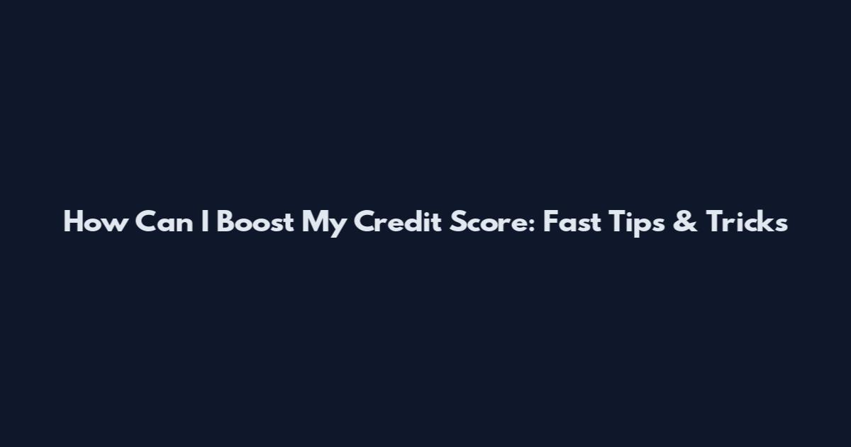 How Can I Boost My Credit Score: Fast Tips & Tricks