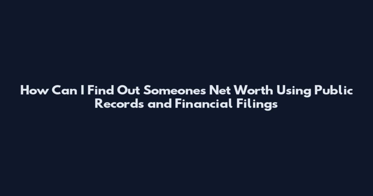 How Can I Find Out Someone's Net Worth Using Public Records and Financial Filings