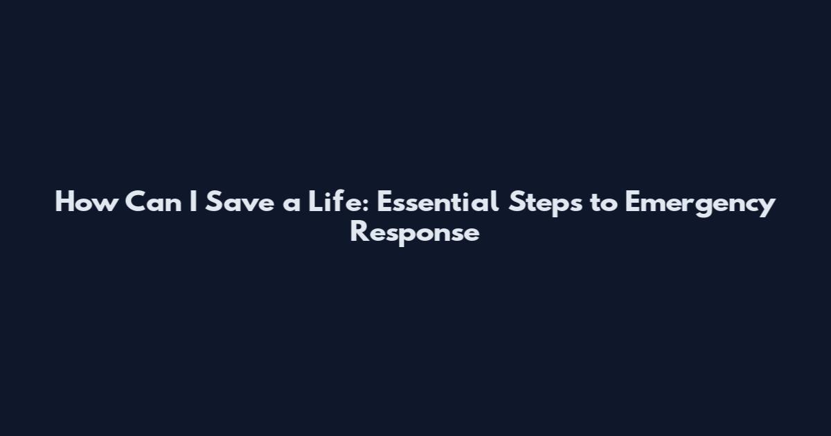 How Can I Save a Life: Essential Steps to Emergency Response