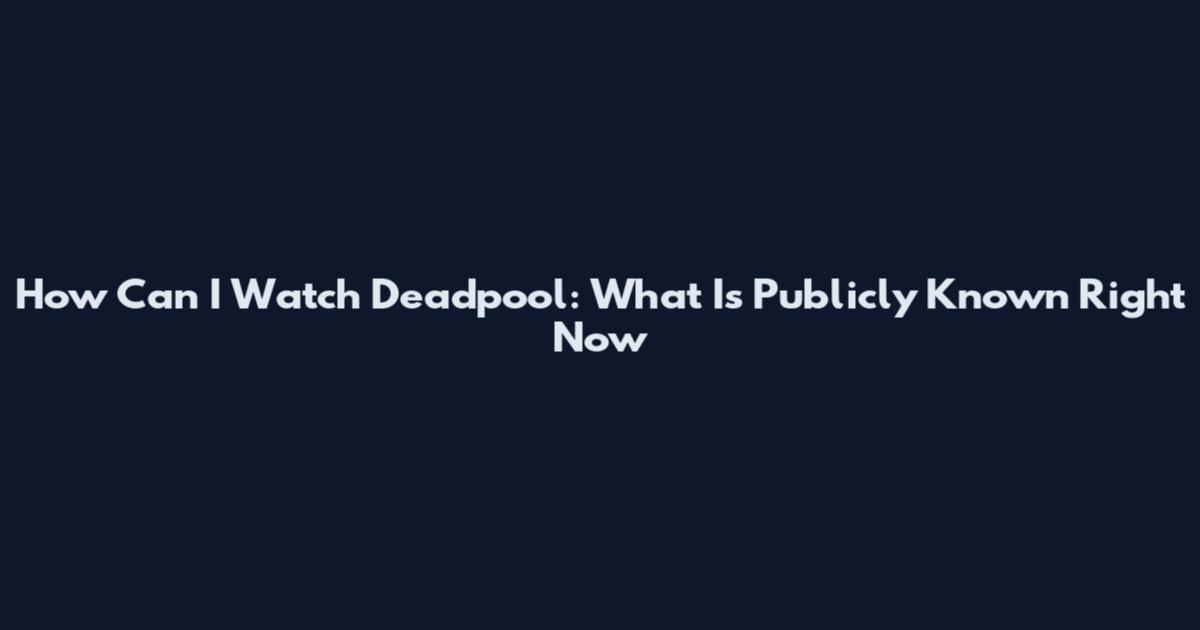 How Can I Watch Deadpool: What Is Publicly Known Right Now