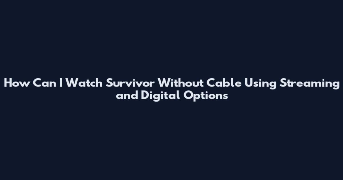 How Can I Watch Survivor Without Cable Using Streaming and Digital Options