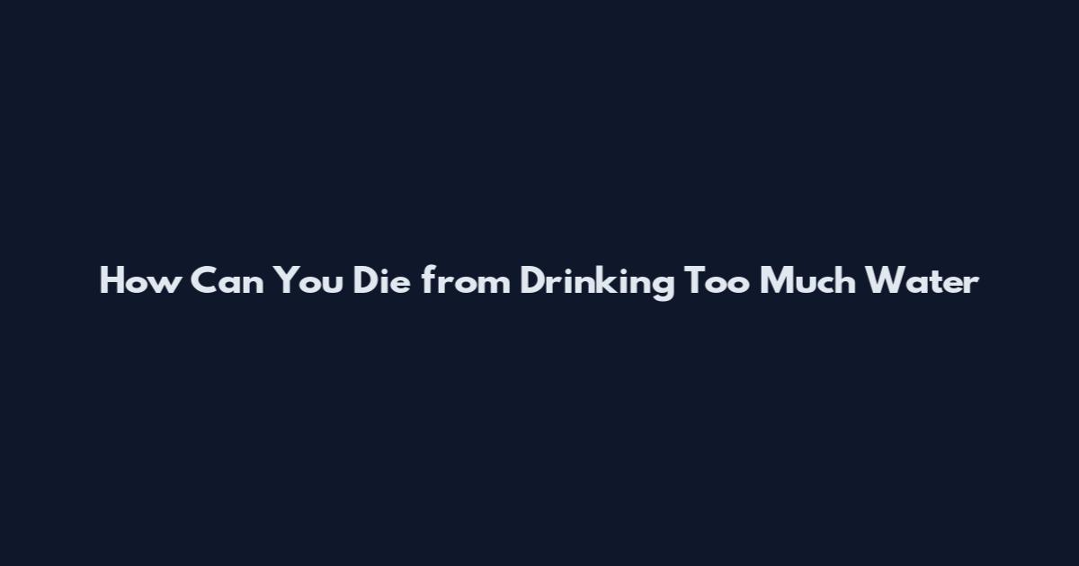 How Can You Die from Drinking Too Much Water